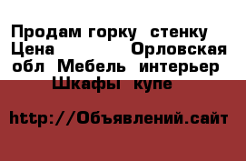 Продам горку (стенку) › Цена ­ 22 000 - Орловская обл. Мебель, интерьер » Шкафы, купе   